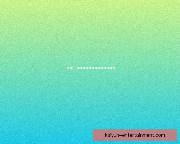 开云体育APP下载指南：快速安装、畅享精彩赛事直播和最新体育资讯